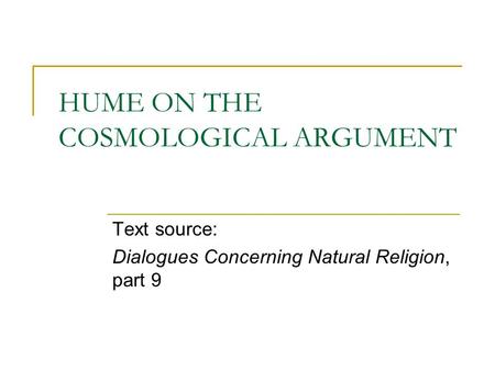 HUME ON THE COSMOLOGICAL ARGUMENT Text source: Dialogues Concerning Natural Religion, part 9.