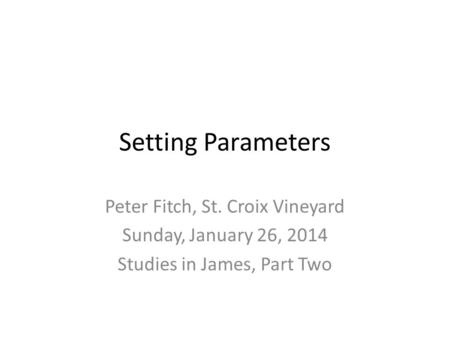 Setting Parameters Peter Fitch, St. Croix Vineyard Sunday, January 26, 2014 Studies in James, Part Two.