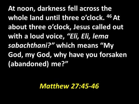 At noon, darkness fell across the whole land until three o’clock. 46 At about three o’clock, Jesus called out with a loud voice, “Eli, Eli, lema sabachthani?”
