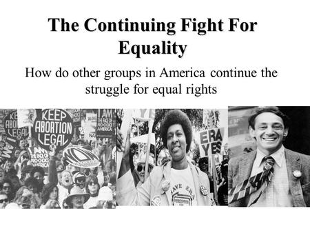 The Continuing Fight For Equality How do other groups in America continue the struggle for equal rights.