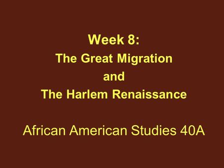 African American Studies 40A Week 8: The Great Migration and The Harlem Renaissance.
