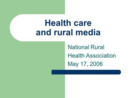 Health care and rural media National Rural Health Association May 17, 2006.