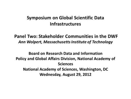 Symposium on Global Scientific Data Infrastructures Panel Two: Stakeholder Communities in the DWF Ann Wolpert, Massachusetts Institute of Technology Board.