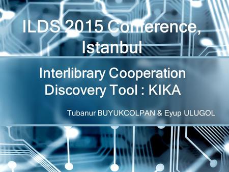 Tubanur BUYUKCOLPAN & Eyup ULUGOL Interlibrary Cooperation Discovery Tool : KIKA ILDS 2015 Conference, Istanbul.