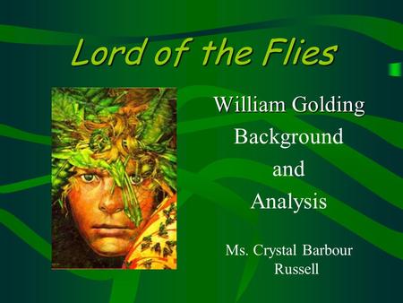 Lord of the Flies William Golding Background and Analysis Ms. Crystal Barbour Russell.