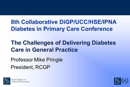8th Collaborative DiGP/UCC/HSE/IPNA Diabetes in Primary Care Conference The Challenges of Delivering Diabetes Care in General Practice Professor Mike Pringle.