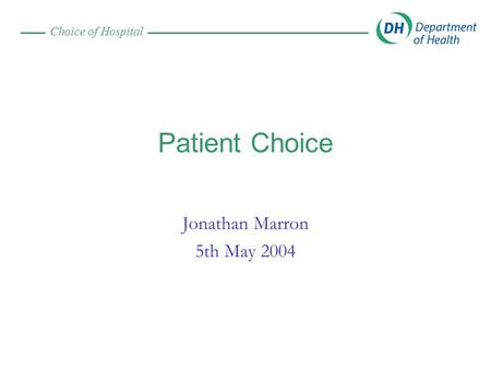 Choice of Hospital Patient Choice Jonathan Marron 5th May 2004.