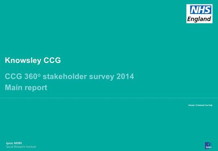 13-098464-01 Version 7 | Internal Use Only© Ipsos MORI 1 Version 1| Internal Use Only Knowsley CCG CCG 360 o stakeholder survey 2014 Main report.