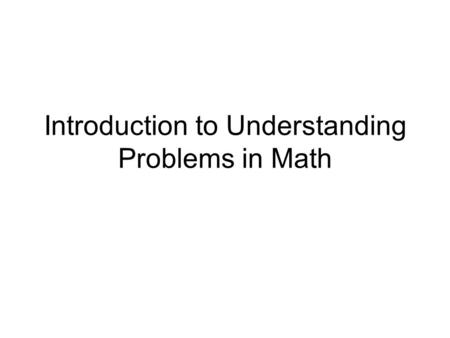 Introduction to Understanding Problems in Math. What is Involved in Understanding Problems Rereading the problem Annotating words and numbers Visualizing.
