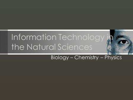 Information Technology in the Natural Sciences Biology – Chemistry – Physics.