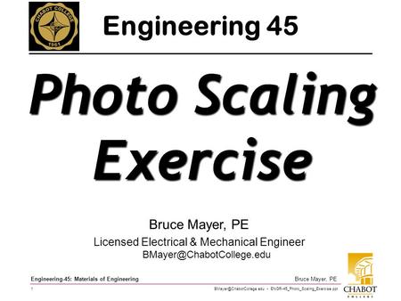 ENGR-45_Photo_Scaling_Exercise.ppt 1 Bruce Mayer, PE Engineering-45: Materials of Engineering Bruce Mayer, PE Licensed Electrical.