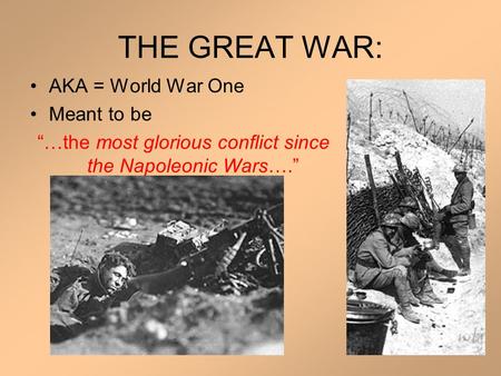 THE GREAT WAR: AKA = World War One Meant to be “…the most glorious conflict since the Napoleonic Wars….”