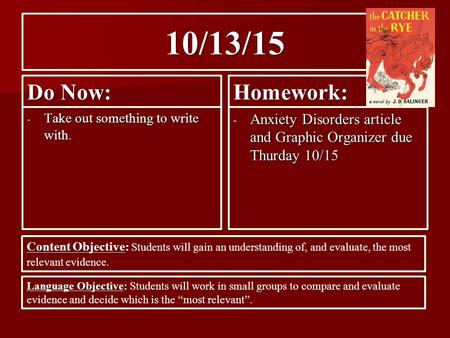 10/13/15 Do Now: - Take out something to write with. Homework: - Anxiety Disorders article and Graphic Organizer due Thurday 10/15 Content Objective: Content.