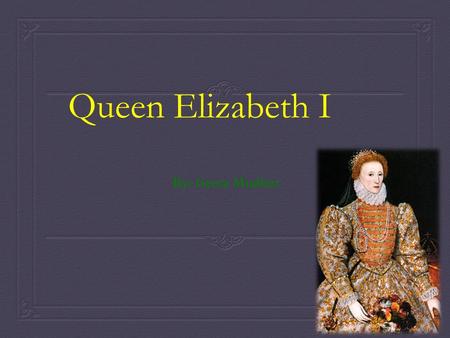 Queen Elizabeth I By: Geeta Mudhar.