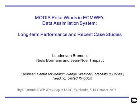 MODIS Polar Winds in ECMWF’s Data Assimilation System: Long-term Performance and Recent Case Studies Lueder von Bremen, Niels Bormann and Jean-Noël Thépaut.