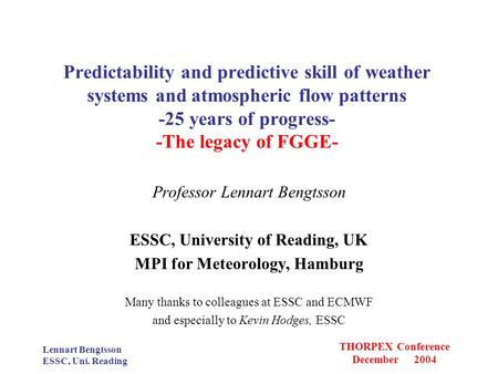 Lennart Bengtsson ESSC, Uni. Reading THORPEX Conference December 2004 Predictability and predictive skill of weather systems and atmospheric flow patterns.