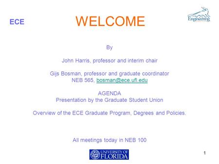 ECE WELCOME By John Harris, professor and interim chair Gijs Bosman, professor and graduate coordinator NEB 565, AGENDA.
