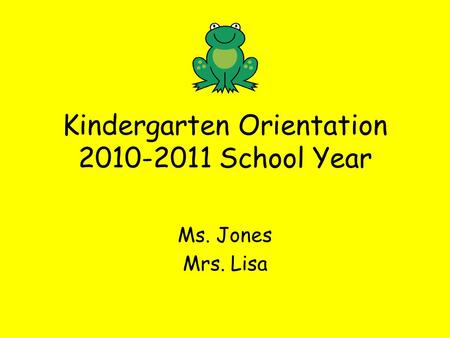 Kindergarten Orientation 2010-2011 School Year Ms. Jones Mrs. Lisa.