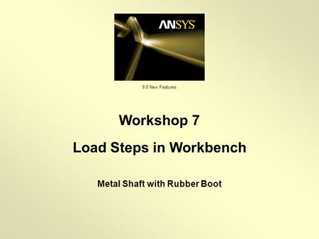 9.0 New Features Metal Shaft with Rubber Boot Workshop 7 Load Steps in Workbench.