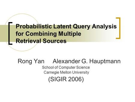 Probabilistic Latent Query Analysis for Combining Multiple Retrieval Sources Rong Yan Alexander G. Hauptmann School of Computer Science Carnegie Mellon.