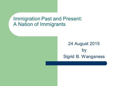 Immigration Past and Present: A Nation of Immigrants 24 August 2015 by Sigrid B. Wangsness.