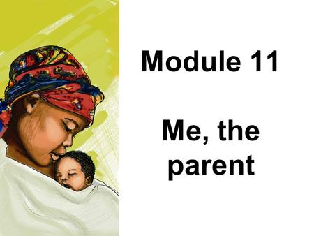 Module 11 Me, the parent. Module 11: Me, the parent Parents play an important role in the development of their babies and young children The child’s well-being.