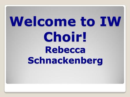 Welcome to IW Choir! Rebecca Schnackenberg. Choirs at IW Azure: ◦7 th grade girls Blaez ◦All boys, both 7 th and 8 th grade Argento ◦8 th grade girls.