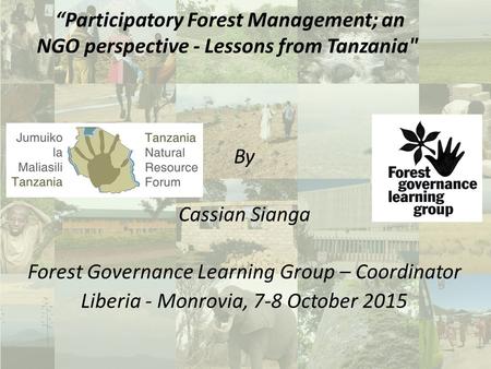 By Cassian Sianga Forest Governance Learning Group – Coordinator Liberia - Monrovia, 7-8 October 2015 “Participatory Forest Management; an NGO perspective.