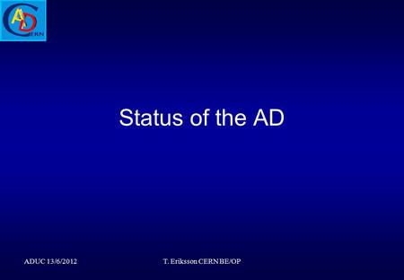 Status of the AD ADUC 13/6/2012T. Eriksson CERN BE/OP.