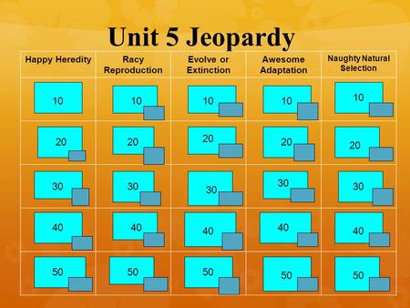 Unit 5 Jeopardy Happy HeredityRacy Reproduction Evolve or Extinction Awesome Adaptation Naughty Natural Selection 1 20 30 40 50 10 20 40 30 20 30 20 30.