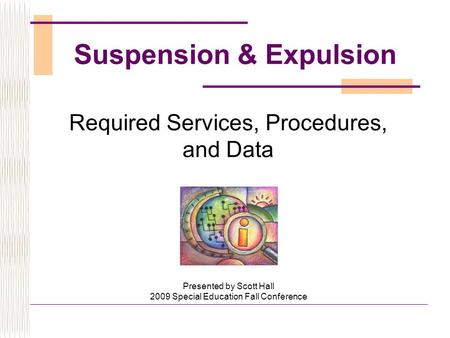 Required Services, Procedures, and Data Presented by Scott Hall 2009 Special Education Fall Conference Suspension & Expulsion.