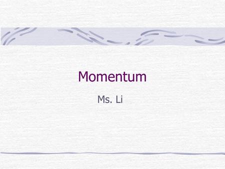 Momentum Ms. Li Momentum is a commonly used term in sports. A team that has the momentum is on the move and is going to take some effort to stop. A team.