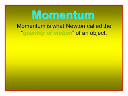Momentum is what Newton called the “quantity of motion” of an object. Momentum.