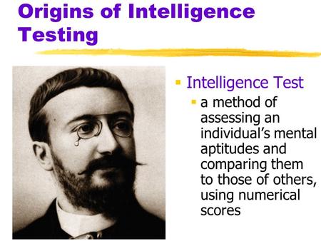Origins of Intelligence Testing  Intelligence Test  a method of assessing an individual’s mental aptitudes and comparing them to those of others, using.