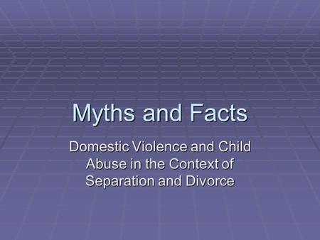 Myths and Facts Domestic Violence and Child Abuse in the Context of Separation and Divorce.