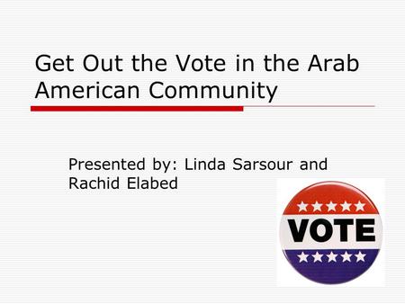 Get Out the Vote in the Arab American Community Presented by: Linda Sarsour and Rachid Elabed.