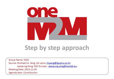 Step by step approach Group Name: WG2 Source: Michael hs. Yang, LG uplus, Jaeseung Song, NEC Europe, Meeting.
