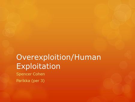 Overexploition/Human Exploitation Spencer Cohen Parikka (per 3)