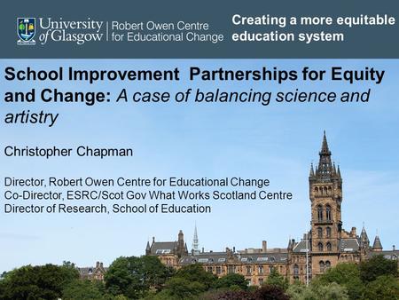 School Improvement Partnerships for Equity and Change: A case of balancing science and artistry Christopher Chapman Director, Robert Owen Centre for Educational.