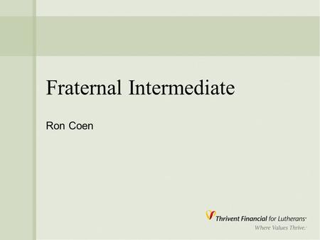 Fraternal Intermediate Ron Coen. 2 Mission “ Thrivent Financial for Lutherans is a faith- based membership organization called to improve the quality.