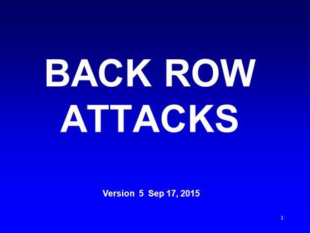 1 BACK ROW ATTACKS Version 5 Sep 17, 2015 2 An interactive MS Office Power Point presentation best viewed using the latest version of MS Power Point.
