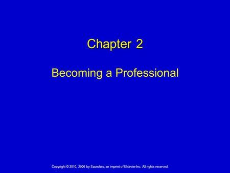 1 Becoming a Professional Chapter 2 Copyright © 2010, 2006 by Saunders, an imprint of Elsevier Inc. All rights reserved.