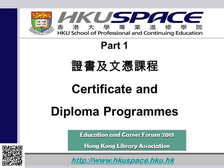 1  Part 1 證書及文憑課程 Certificate and Diploma Programmes Education and Career Forum 2013 Hong Kong Library Association.