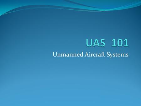 Unmanned Aircraft Systems. What is a UAS? What is a DRONE?