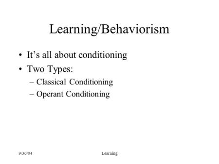 9/30/04Learning Learning/Behaviorism It’s all about conditioning Two Types: –Classical Conditioning –Operant Conditioning.