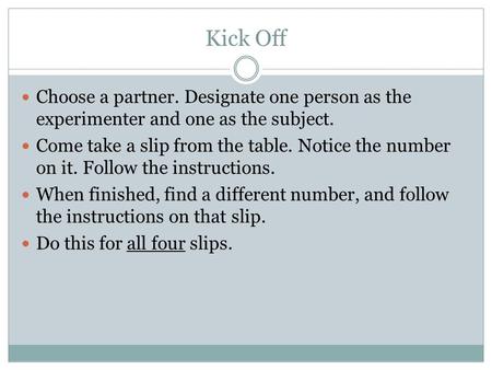 Kick Off Choose a partner. Designate one person as the experimenter and one as the subject. Come take a slip from the table. Notice the number on it. Follow.