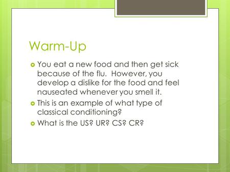 Warm-Up You eat a new food and then get sick because of the flu. However, you develop a dislike for the food and feel nauseated whenever you smell it.