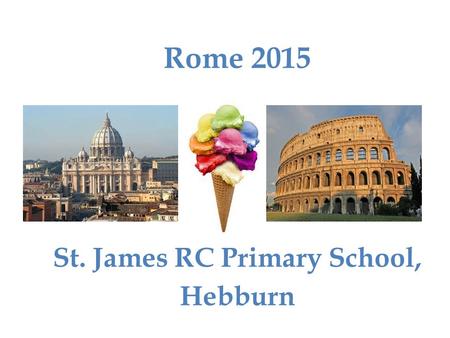St. James RC Primary School, Hebburn Rome 2015. Transport Flights We are flying with Jet2 Newcastle to Rome: Sunday October 11 th DEPART 07:45 – ARRIVE.