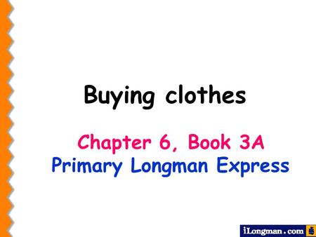Chapter 6, Book 3A Primary Longman Express Buying clothes.