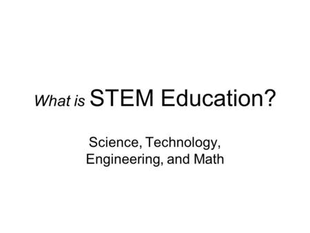 What is STEM Education? Science, Technology, Engineering, and Math.